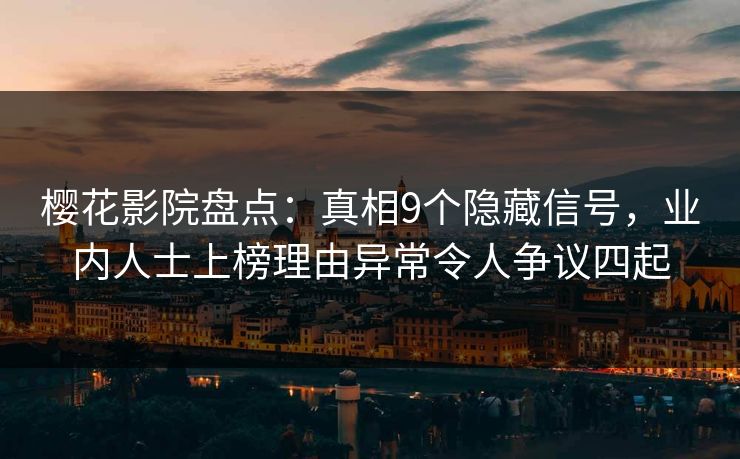 樱花影院盘点：真相9个隐藏信号，业内人士上榜理由异常令人争议四起