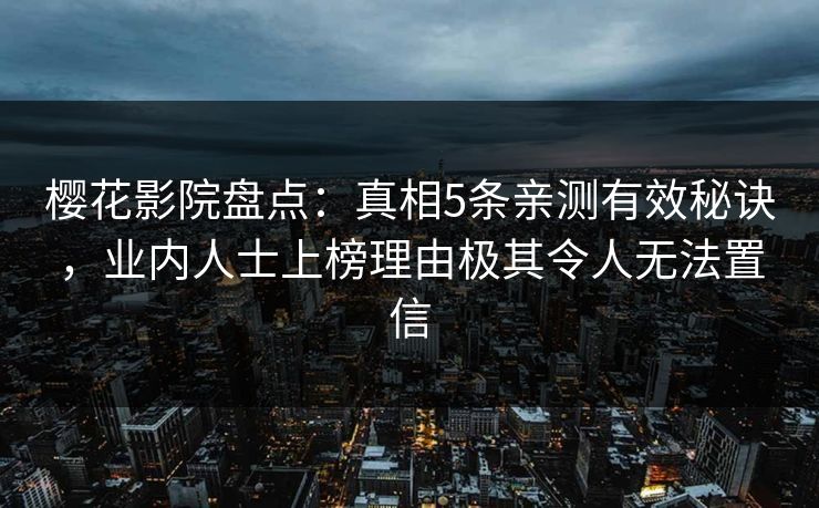 樱花影院盘点：真相5条亲测有效秘诀，业内人士上榜理由极其令人无法置信