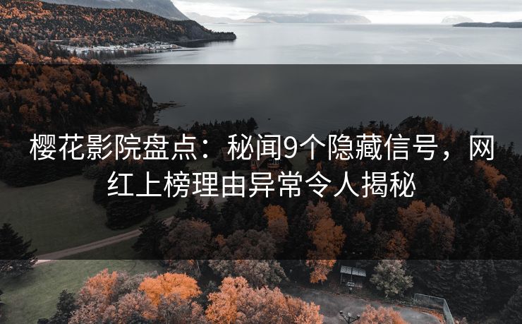 樱花影院盘点：秘闻9个隐藏信号，网红上榜理由异常令人揭秘