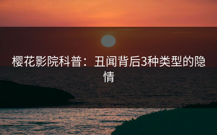 樱花影院科普：丑闻背后3种类型的隐情