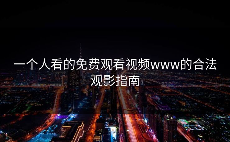 一个人看的免费观看视频www的合法观影指南